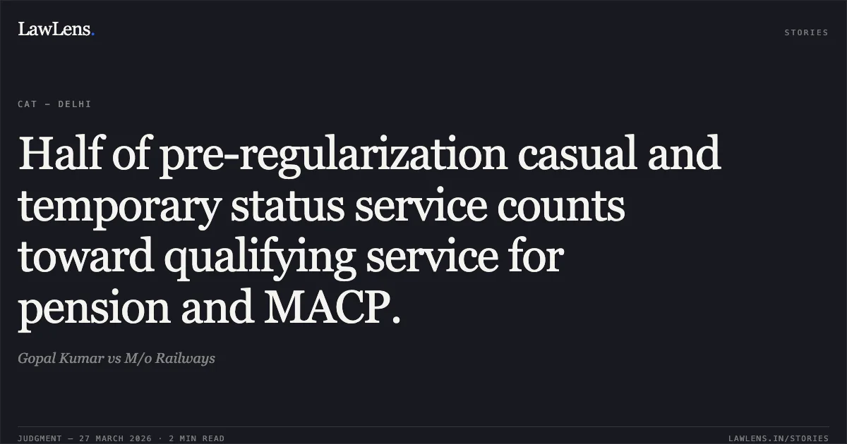 Half of pre-regularization casual and temporary status service counts toward qualifying service for pension and MACP.. Gopal Kumar vs M/o Railways. CAT - Delhi. LawLens