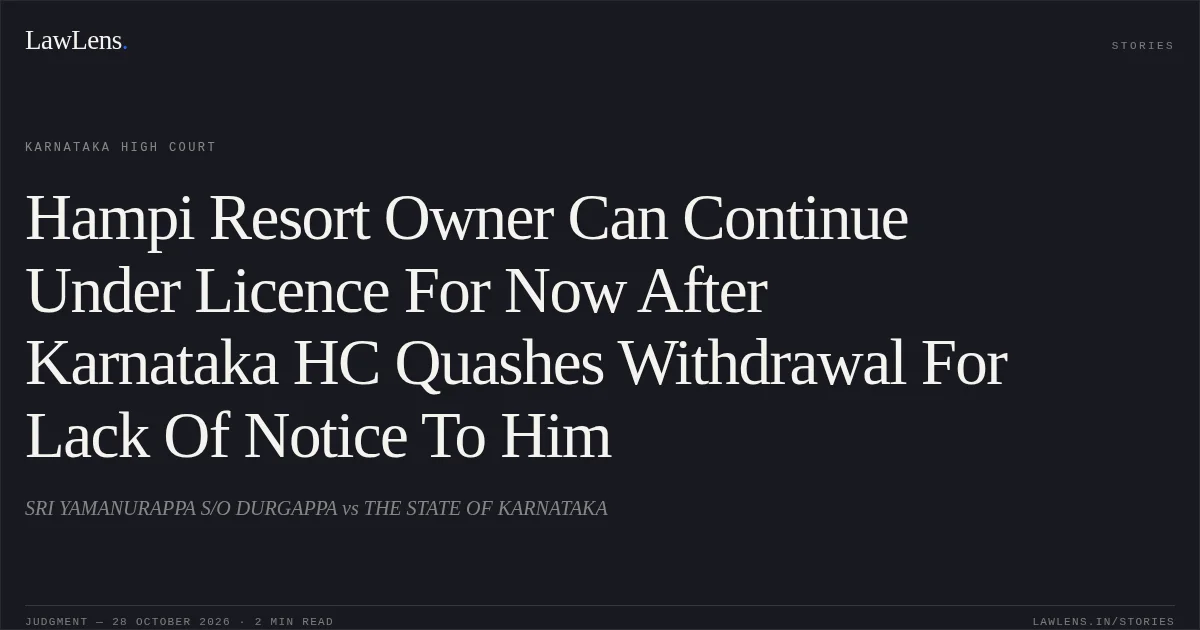 Hampi Resort Owner Can Continue Under Licence For Now After Karnataka HC Quashes Withdrawal For Lack Of Notice To Him. SRI YAMANURAPPA S/O DURGAPPA vs THE STATE OF KARNATAKA. Karnataka High Court. LawLens