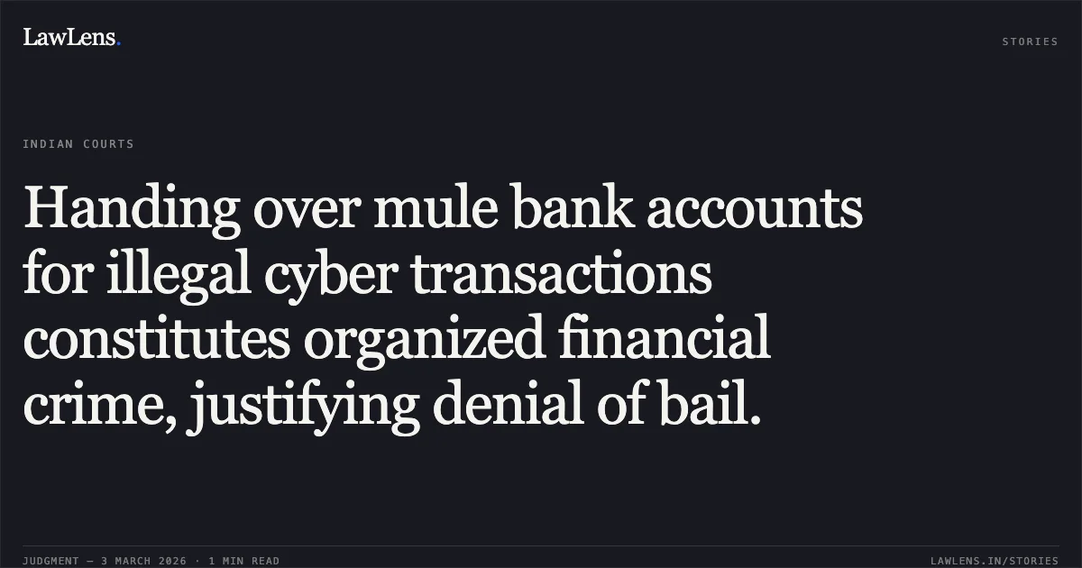 Handing over mule bank accounts for illegal cyber transactions constitutes organized financial crime, justifying denial of bail.. Anurag Sharma v. State of Chhattisgarh [2026:CGHC:10564]. Chhattisgarh High Court. LawLens