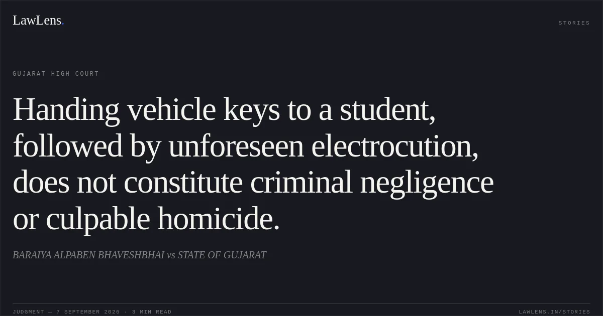Handing vehicle keys to a student, followed by unforeseen electrocution, does not constitute criminal negligence or culpable homicide.. BARAIYA   ALPABEN  BHAVESHBHAI vs STATE OF GUJARAT. Gujarat High Court. LawLens
