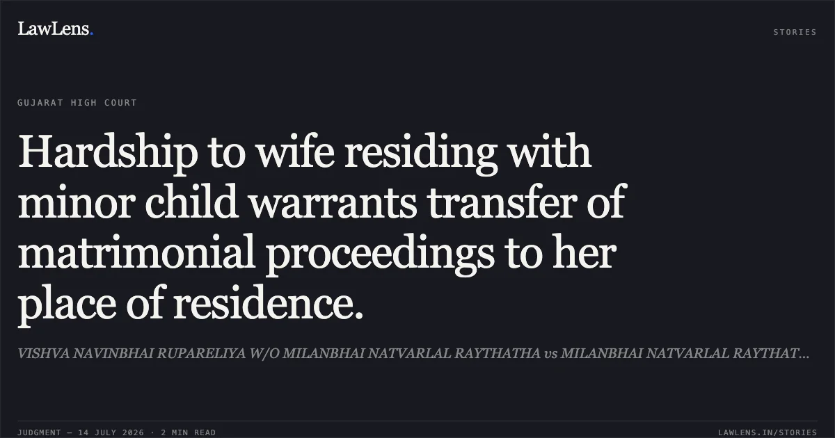 Hardship to wife residing with minor child warrants transfer of matrimonial proceedings to her place of residence.. VISHVA NAVINBHAI RUPARELIYA W/O MILANBHAI NATVARLAL RAYTHATHA vs MILANBHAI NATVARLAL RAYTHATHA. Gujarat High Court. LawLens