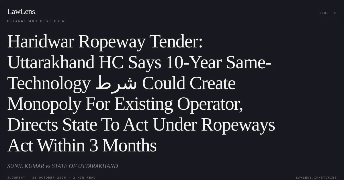 Haridwar Ropeway Tender: Uttarakhand HC Says 10-Year Same-Technology شرط Could Create Monopoly For Existing Operator, Directs State To Act Under Ropeways Act Within 3 Months. SUNIL KUMAR vs STATE OF UTTARAKHAND. Uttarakhand High Court. LawLens