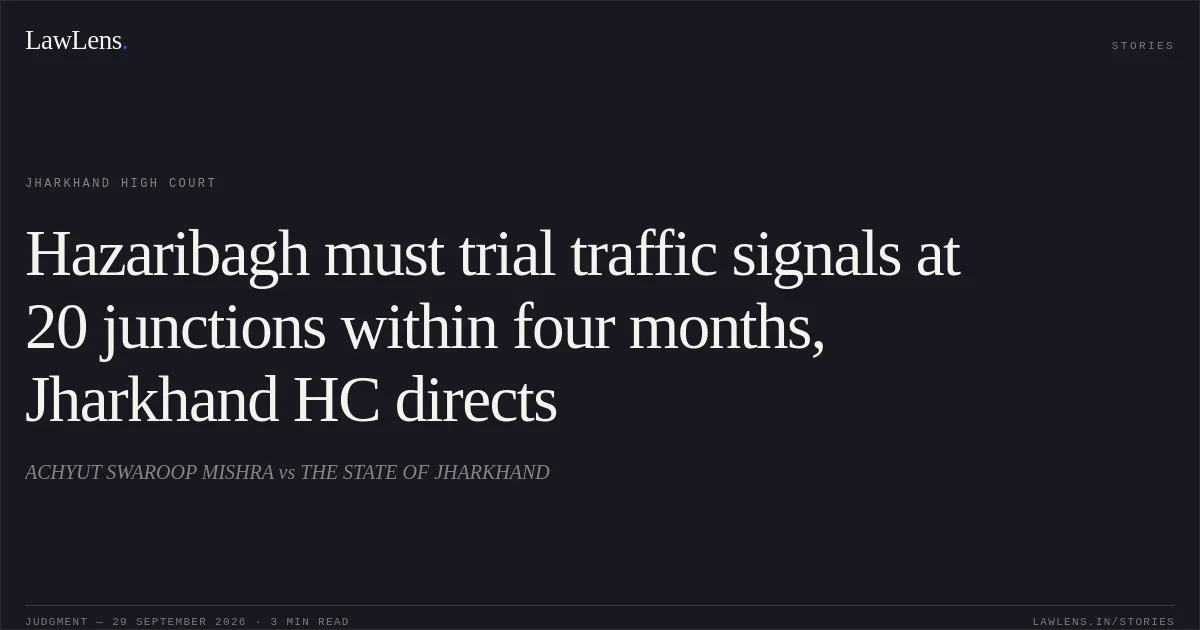 Hazaribagh must trial traffic signals at 20 junctions within four months, Jharkhand HC directs. ACHYUT SWAROOP MISHRA vs THE STATE OF JHARKHAND. Jharkhand High Court. LawLens