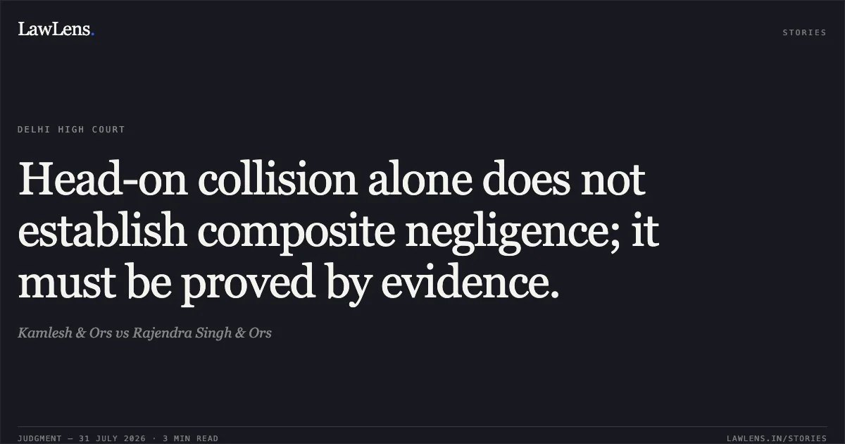 Head-on collision alone does not establish composite negligence; it must be proved by evidence.. Kamlesh & Ors vs Rajendra Singh & Ors. Delhi High Court. LawLens