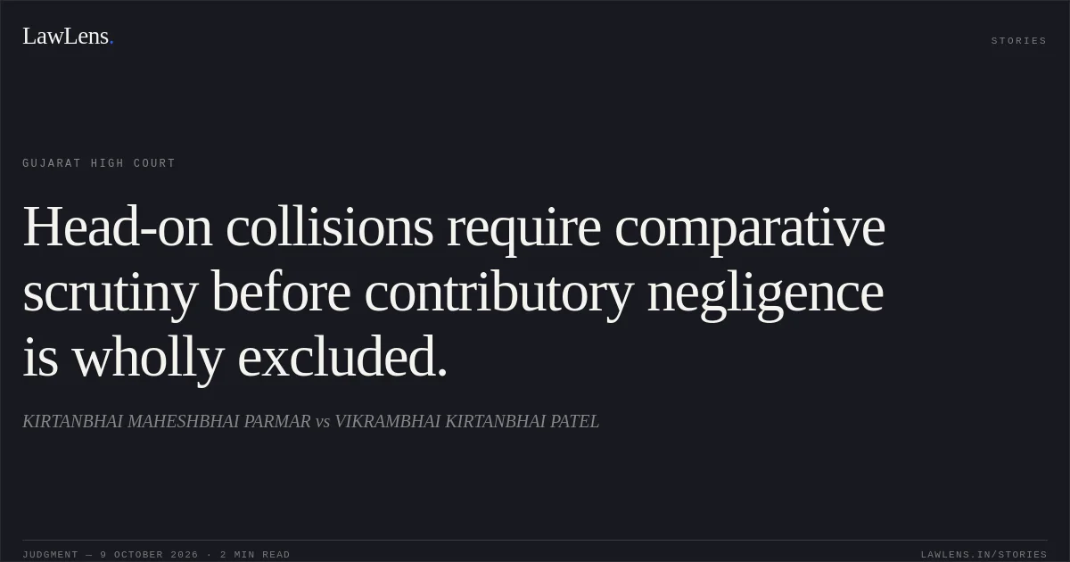 Head-on collisions require comparative scrutiny before contributory negligence is wholly excluded.. KIRTANBHAI MAHESHBHAI PARMAR vs VIKRAMBHAI KIRTANBHAI PATEL. Gujarat High Court. LawLens