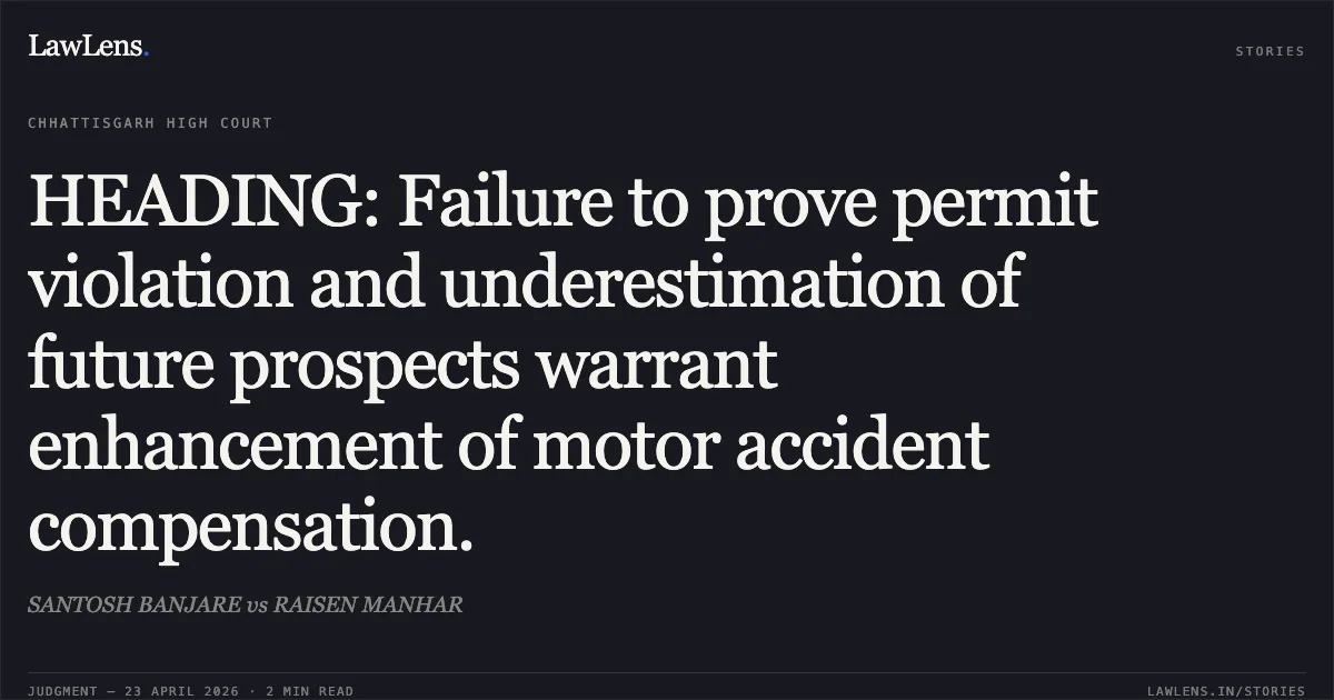 HEADING: Failure to prove permit violation and underestimation of future prospects warrant enhancement of motor accident compensation.. SANTOSH BANJARE vs RAISEN MANHAR. Chhattisgarh High Court. LawLens