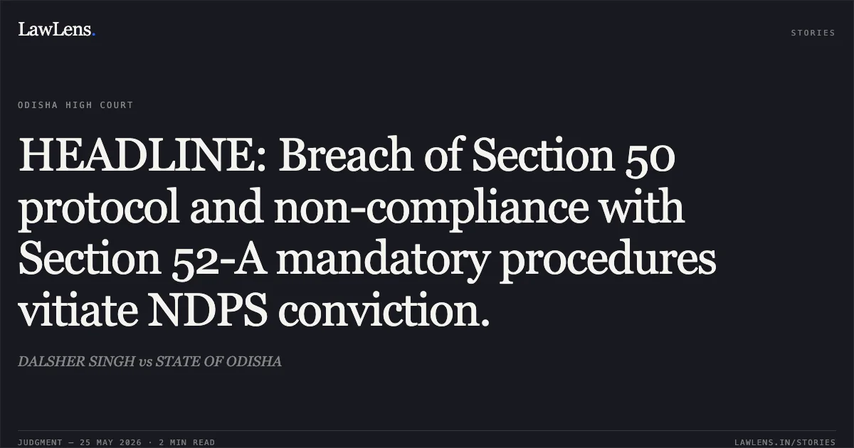 HEADLINE: Breach of Section 50 protocol and non-compliance with Section 52-A mandatory procedures vitiate NDPS conviction.. DALSHER SINGH vs STATE OF ODISHA. Odisha High Court. LawLens
