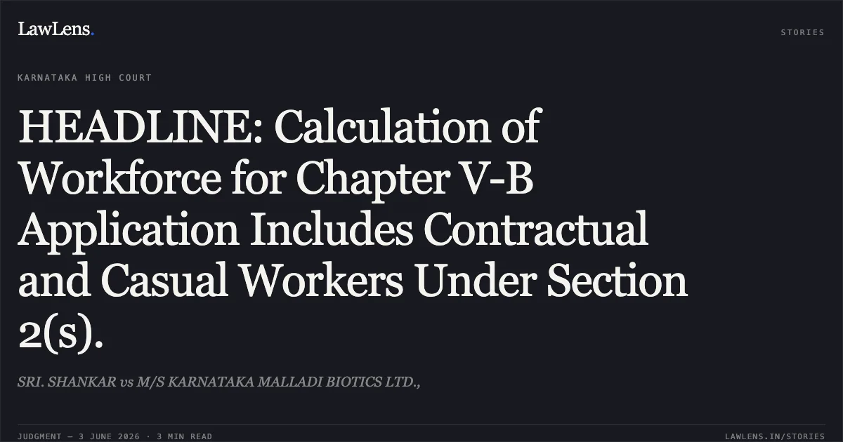 HEADLINE: Calculation of Workforce for Chapter V-B Application Includes Contractual and Casual Workers Under Section 2(s).. SRI. SHANKAR vs M/S KARNATAKA MALLADI BIOTICS LTD.,. Karnataka High Court. LawLens