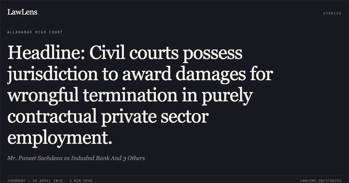 Headline: Civil courts possess jurisdiction to award damages for wrongful termination in purely contractual private sector employment.. Mr. Puneet Sachdeva vs Induslnd Bank And 3 Others. Allahabad High Court. LawLens
