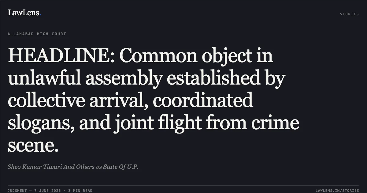 HEADLINE: Common object in unlawful assembly established by collective arrival, coordinated slogans, and joint flight from crime scene.. Sheo Kumar Tiwari And Others vs State Of U.P.. Allahabad High Court. LawLens