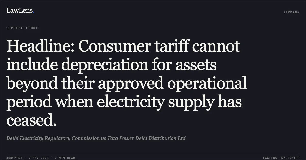 Headline: Consumer tariff cannot include depreciation for assets beyond their approved operational period when electricity supply has ceased.. Delhi Electricity Regulatory Commission vs Tata Power Delhi Distribution Ltd. Supreme Court. LawLens