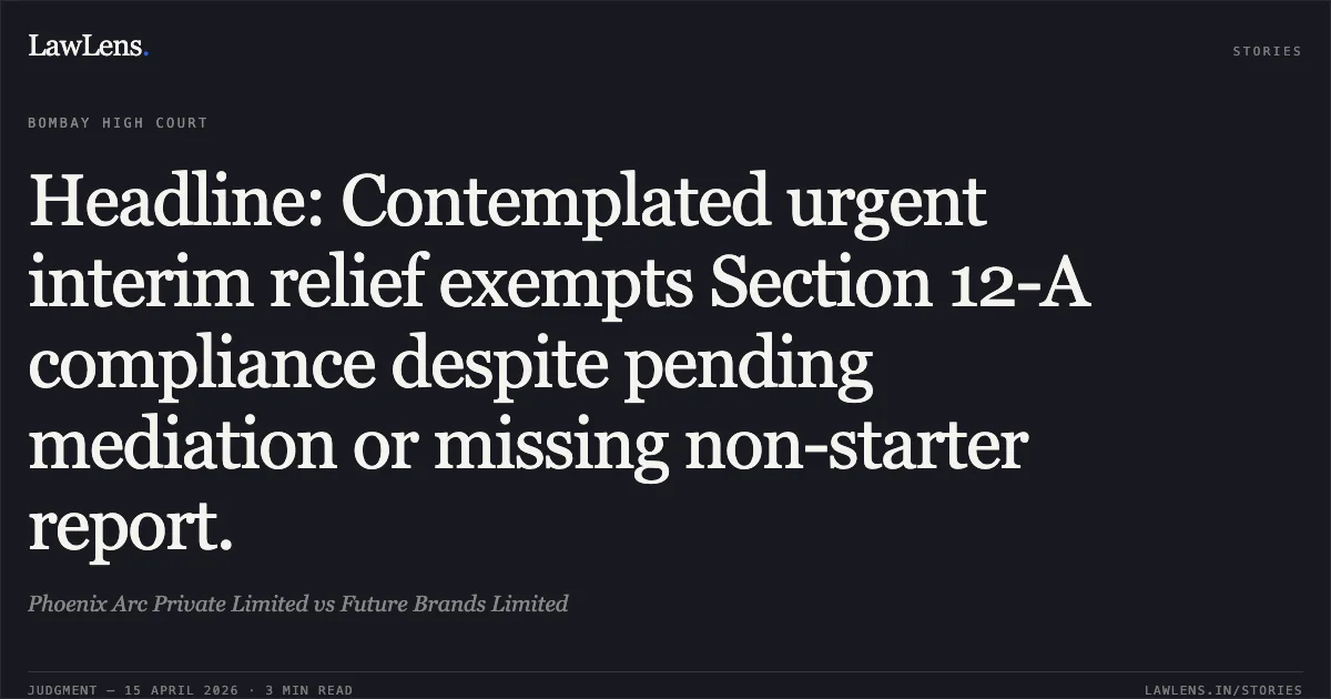 Headline: Contemplated urgent interim relief exempts Section 12-A compliance despite pending mediation or missing non-starter report.. Phoenix Arc Private Limited vs Future Brands Limited. Bombay High Court. LawLens