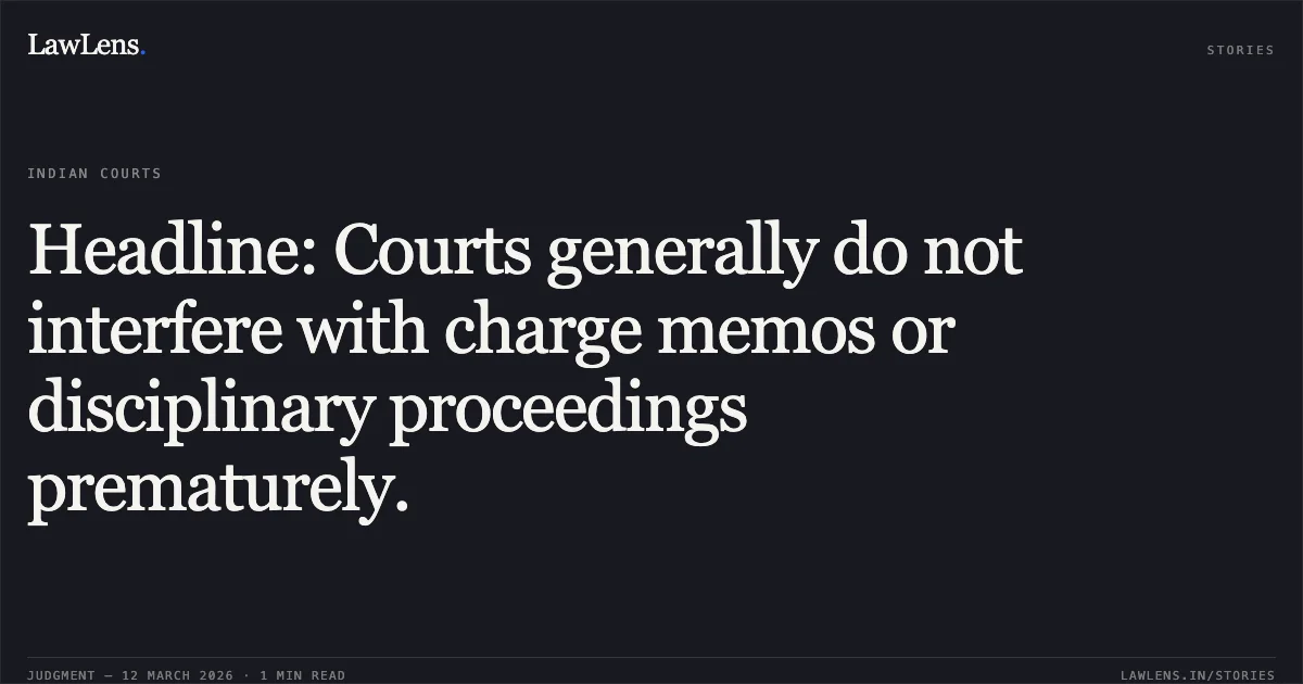Headline: Courts generally do not interfere with charge memos or disciplinary proceedings prematurely.. Shri James Mathai vs The State of West Bengal [O.A. No. 82/2026]. Central Administrative Tribunal. LawLens
