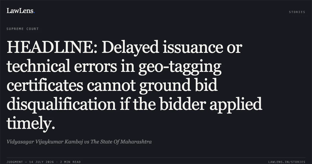 HEADLINE: Delayed issuance or technical errors in geo-tagging certificates cannot ground bid disqualification if the bidder applied timely.. Vidyasagar Vijaykumar Kamboj vs The State Of Maharashtra. Supreme Court. LawLens