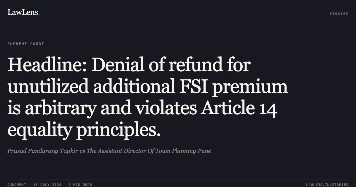 Headline: Denial of refund for unutilized additional FSI premium is arbitrary and violates Article 14 equality principles.. Prasad Pandurang Tapkir vs The Assistant Director Of Town Planning Pune. Supreme Court. LawLens
