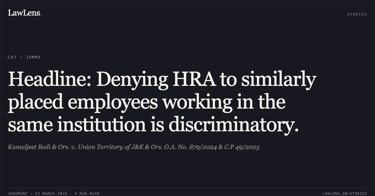 Headline: Denying HRA to similarly placed employees working in the same institution is discriminatory.. Kamaljeet Bedi & Ors. v. Union Territory of J&K & Ors. O.A. No. 879/2024 & C.P 49/2025. Central Administrative Tribunal. LawLens