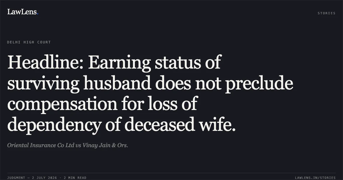 Headline: Earning status of surviving husband does not preclude compensation for loss of dependency of deceased wife.. Oriental Insurance Co Ltd vs Vinay Jain & Ors.. Delhi High Court. LawLens