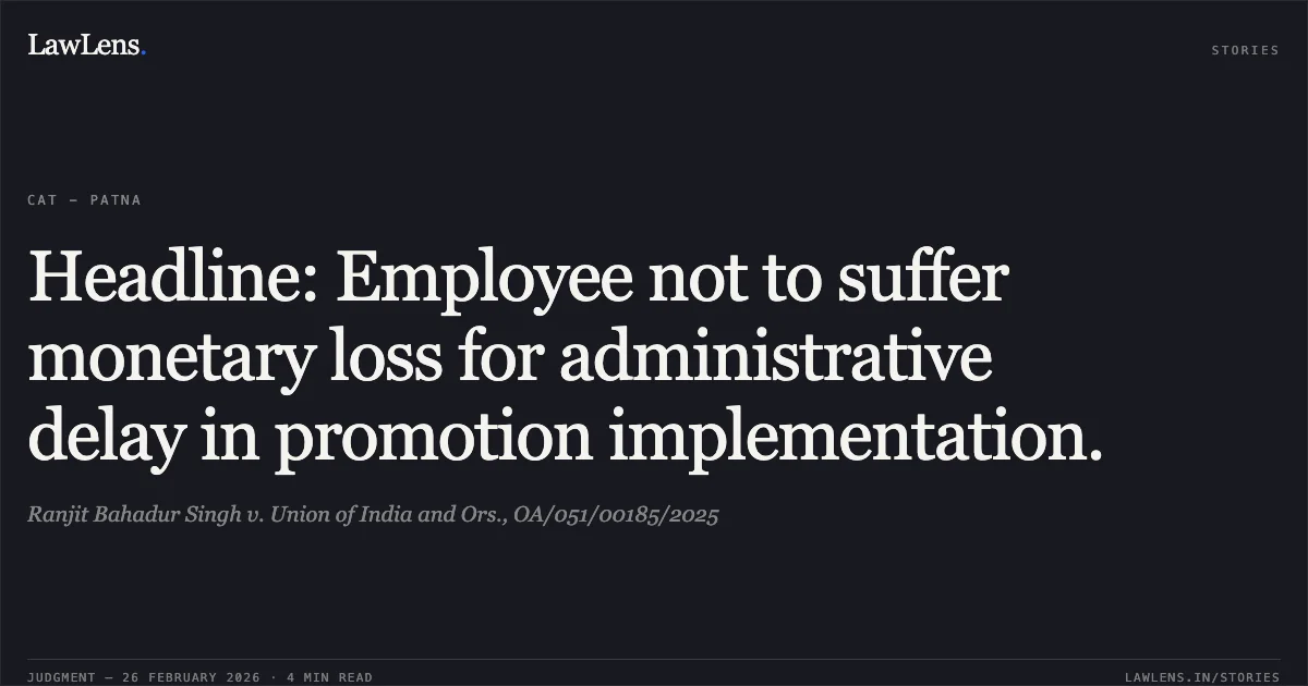 Headline: Employee not to suffer monetary loss for administrative delay in promotion implementation.. Ranjit Bahadur Singh v. Union of India and Ors., OA/051/00185/2025. Central Administrative Tribunal. LawLens