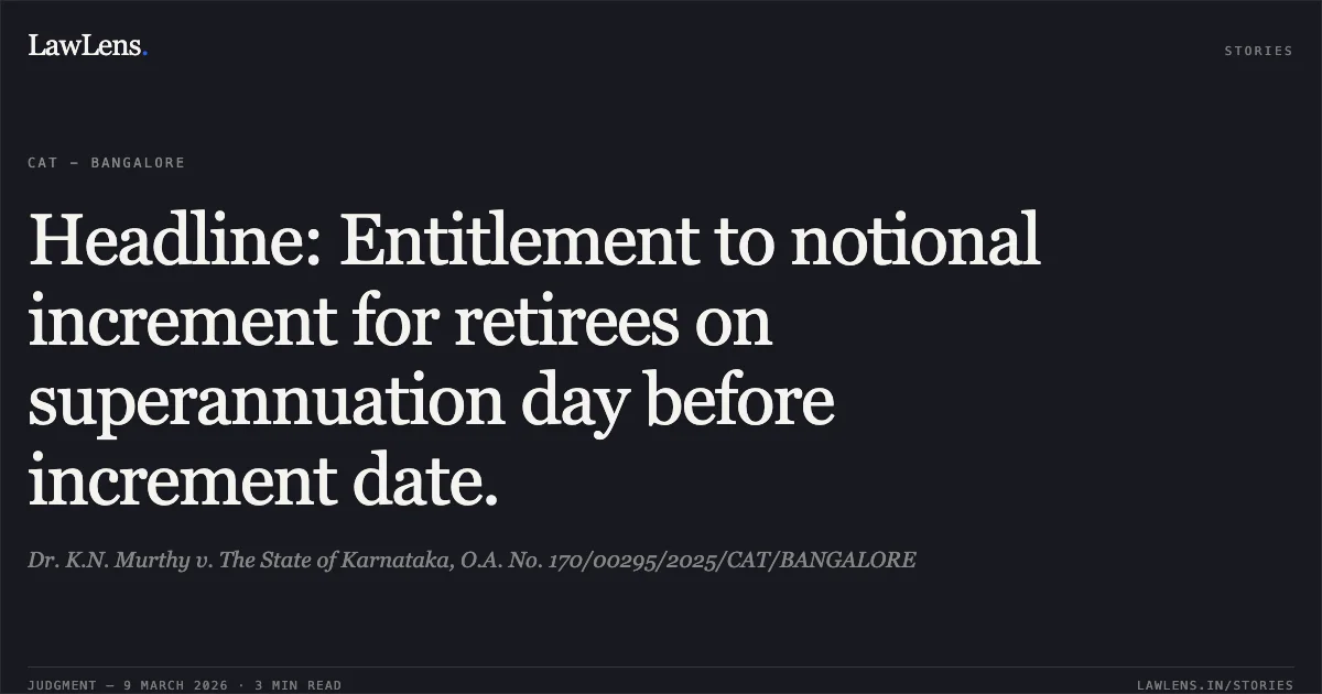Headline: Entitlement to notional increment for retirees on superannuation day before increment date.. Dr. K.N. Murthy v. The State of Karnataka, O.A. No. 170/00295/2025/CAT/BANGALORE. Central Administrative Tribunal. LawLens