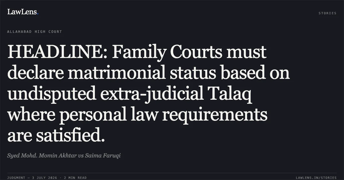 HEADLINE: Family Courts must declare matrimonial status based on undisputed extra-judicial Talaq where personal law requirements are satisfied.. Syed Mohd. Momin Akhtar vs Saima Faruqi. Allahabad High Court. LawLens
