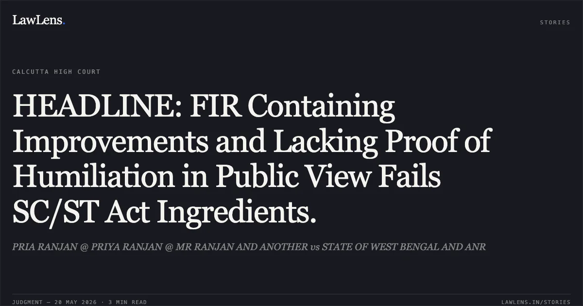 HEADLINE: FIR Containing Improvements and Lacking Proof of Humiliation in Public View Fails SC/ST Act Ingredients.. PRIA RANJAN @ PRIYA RANJAN @ MR RANJAN AND ANOTHER vs STATE OF WEST BENGAL AND ANR. Calcutta High Court. LawLens