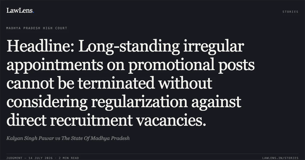 Headline: Long-standing irregular appointments on promotional posts cannot be terminated without considering regularization against direct recruitment vacancies.. Kalyan Singh Pawar vs The State Of Madhya Pradesh. Madhya Pradesh High Court. LawLens