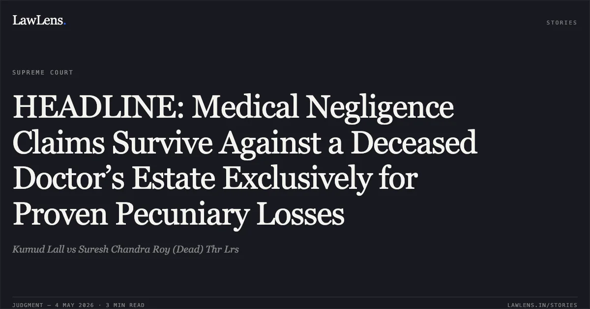 HEADLINE: Medical Negligence Claims Survive Against a Deceased Doctor’s Estate Exclusively for Proven Pecuniary Losses. Kumud Lall vs Suresh Chandra Roy (Dead) Thr Lrs. Supreme Court. LawLens