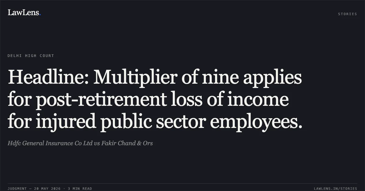 Headline: Multiplier of nine applies for post-retirement loss of income for injured public sector employees.. Hdfc General Insurance Co Ltd vs Fakir Chand & Ors. Delhi High Court. LawLens