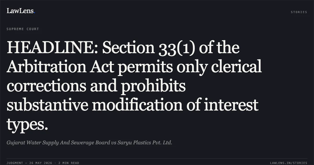 HEADLINE: Section 33(1) of the Arbitration Act permits only clerical corrections and prohibits substantive modification of interest types.. Gujarat Water Supply And Sewerage Board vs Saryu Plastics Pvt. Ltd.. Supreme Court. LawLens