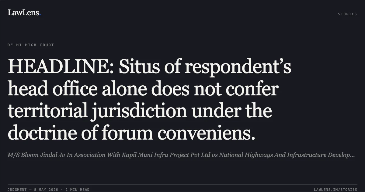 HEADLINE: Situs of respondent’s head office alone does not confer territorial jurisdiction under the doctrine of forum conveniens.. M/S Bloom Jindal Jv In Association With Kapil Muni Infra Project Pvt Ltd vs National Highways And Infrastructure Development Corporation Limited. Delhi High Court. LawLens