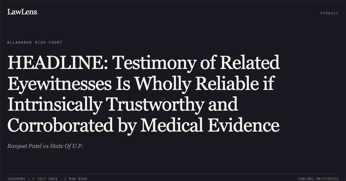 HEADLINE: Testimony of Related Eyewitnesses Is Wholly Reliable if Intrinsically Trustworthy and Corroborated by Medical Evidence. Ranjeet Patel vs State Of U.P.. Allahabad High Court. LawLens