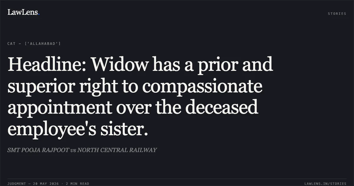 Headline: Widow has a prior and superior right to compassionate appointment over the deceased employee's sister.. SMT POOJA RAJPOOT vs NORTH CENTRAL RAILWAY. Central Administrative Tribunal. LawLens