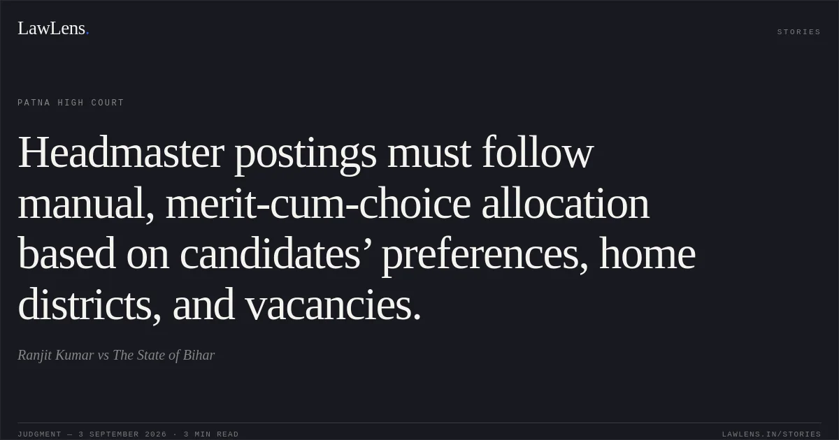 Headmaster postings must follow manual, merit-cum-choice allocation based on candidates’ preferences, home districts, and vacancies.. Ranjit Kumar vs The State of Bihar. Patna High Court. LawLens