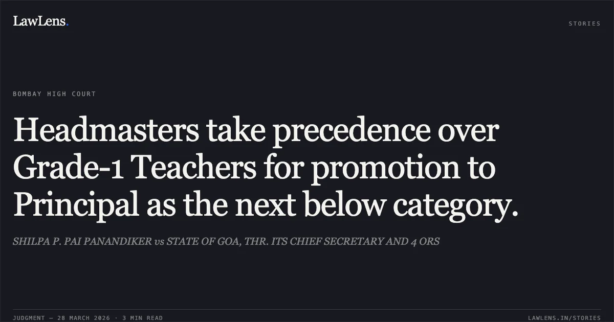 Headmasters take precedence over Grade-1 Teachers for promotion to Principal as the next below category.. SHILPA P. PAI PANANDIKER vs STATE OF GOA, THR. ITS CHIEF SECRETARY AND 4 ORS. Bombay High Court. LawLens