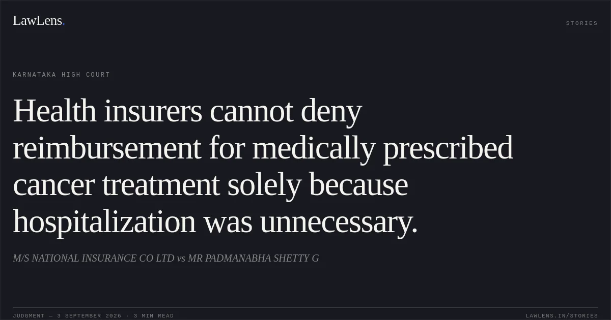 Health insurers cannot deny reimbursement for medically prescribed cancer treatment solely because hospitalization was unnecessary.. M/S NATIONAL INSURANCE CO LTD vs MR PADMANABHA SHETTY G. Karnataka High Court. LawLens