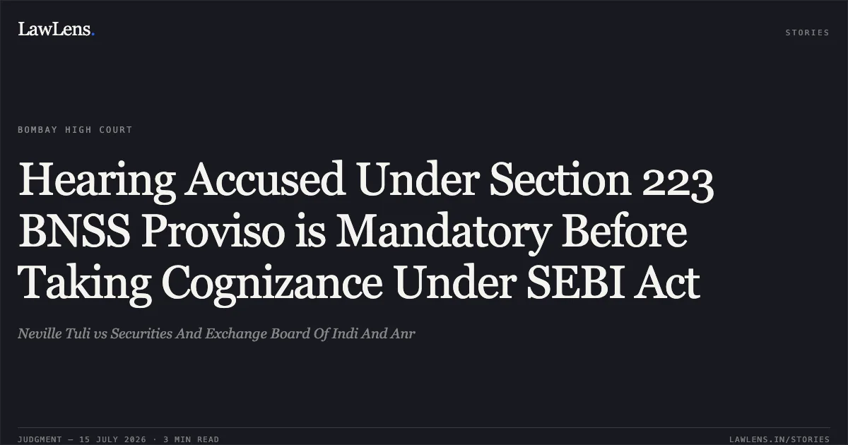 Hearing Accused Under Section 223 BNSS Proviso is Mandatory Before Taking Cognizance Under SEBI Act. Neville Tuli vs Securities And Exchange Board Of Indi And Anr. Bombay High Court. LawLens