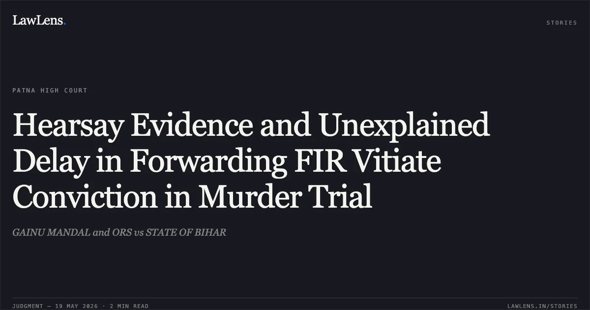 Hearsay Evidence and Unexplained Delay in Forwarding FIR Vitiate Conviction in Murder Trial. GAINU MANDAL and ORS vs STATE OF BIHAR. Patna High Court. LawLens