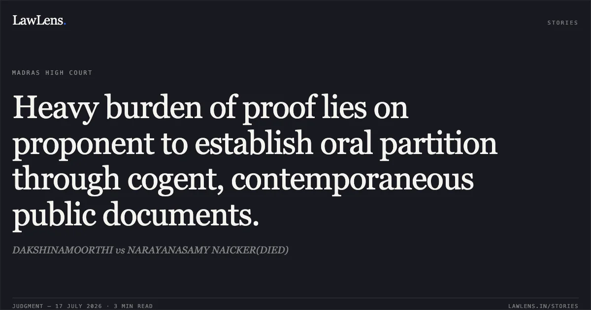 Heavy burden of proof lies on proponent to establish oral partition through cogent, contemporaneous public documents.. DAKSHINAMOORTHI vs NARAYANASAMY NAICKER(DIED). Madras High Court. LawLens