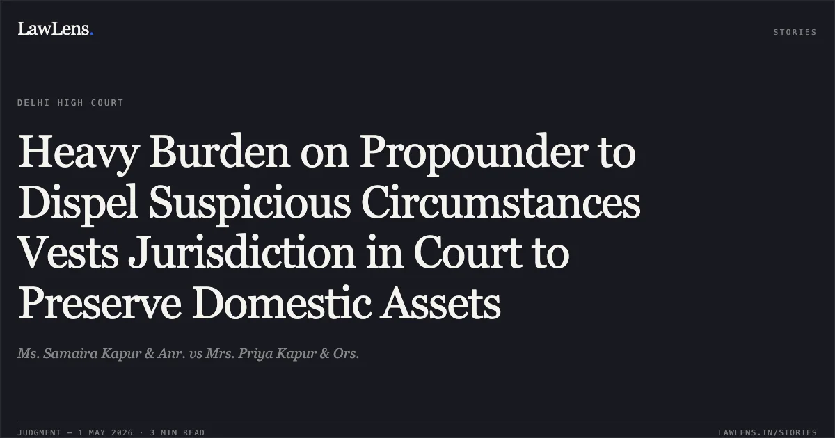 Heavy Burden on Propounder to Dispel Suspicious Circumstances Vests Jurisdiction in Court to Preserve Domestic Assets. Ms. Samaira Kapur & Anr. vs Mrs. Priya Kapur & Ors.. Delhi High Court. LawLens
