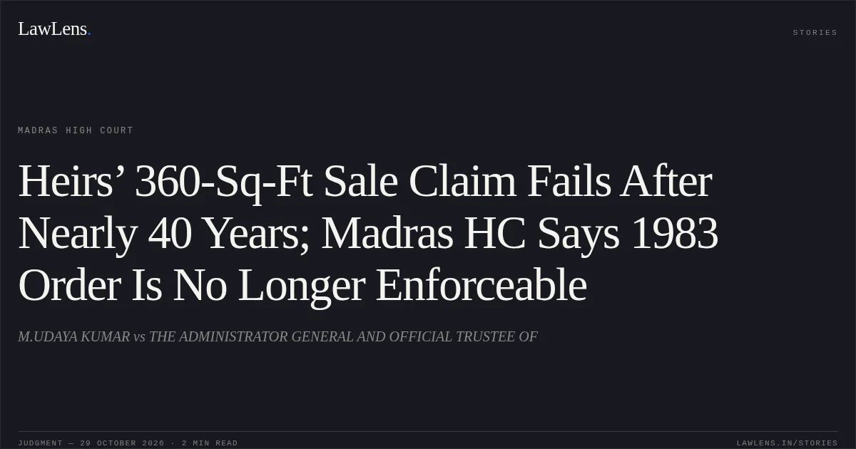 Heirs’ 360-Sq-Ft Sale Claim Fails After Nearly 40 Years; Madras HC Says 1983 Order Is No Longer Enforceable. M.UDAYA KUMAR vs THE ADMINISTRATOR GENERAL AND OFFICIAL TRUSTEE OF. Madras High Court. LawLens