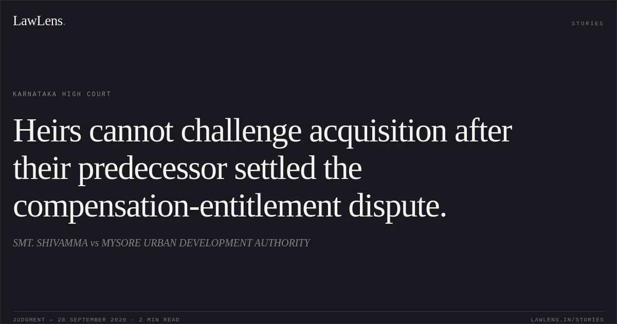 Heirs cannot challenge acquisition after their predecessor settled the compensation-entitlement dispute.. SMT. SHIVAMMA vs MYSORE URBAN DEVELOPMENT AUTHORITY. Karnataka High Court. LawLens