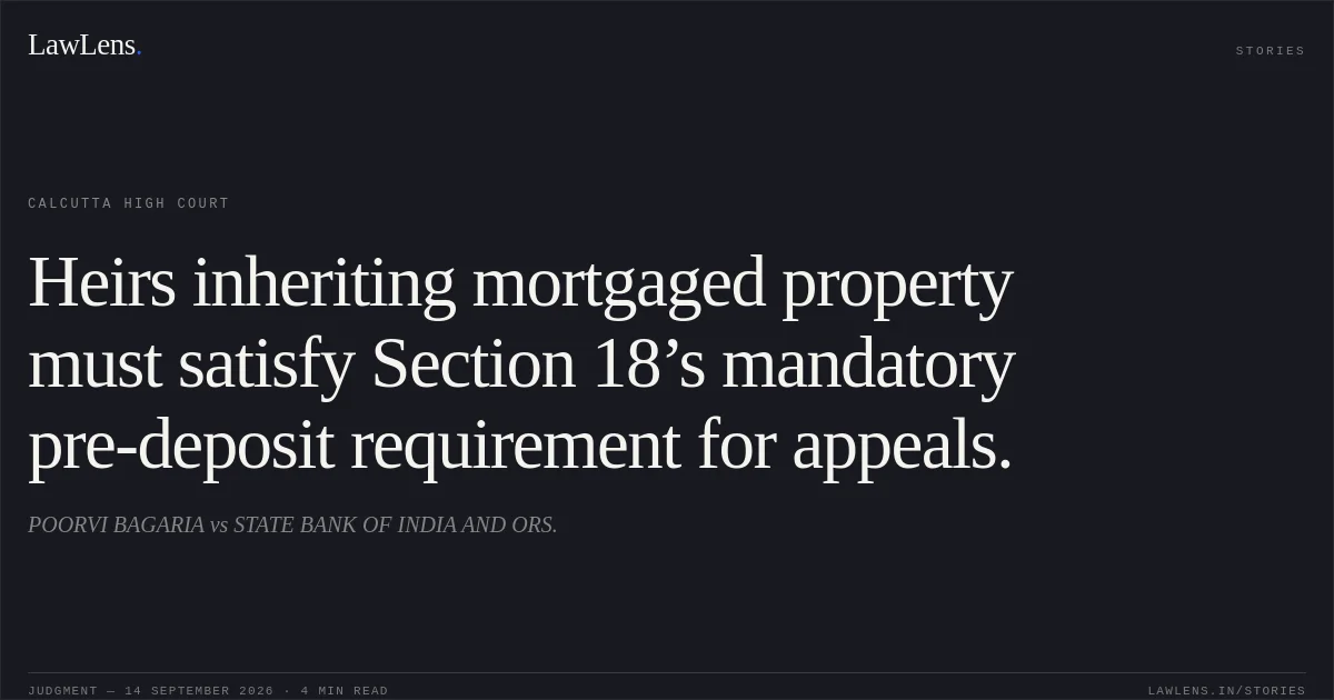Heirs inheriting mortgaged property must satisfy Section 18’s mandatory pre-deposit requirement for appeals.. POORVI BAGARIA vs STATE BANK OF INDIA AND ORS.. Calcutta High Court. LawLens