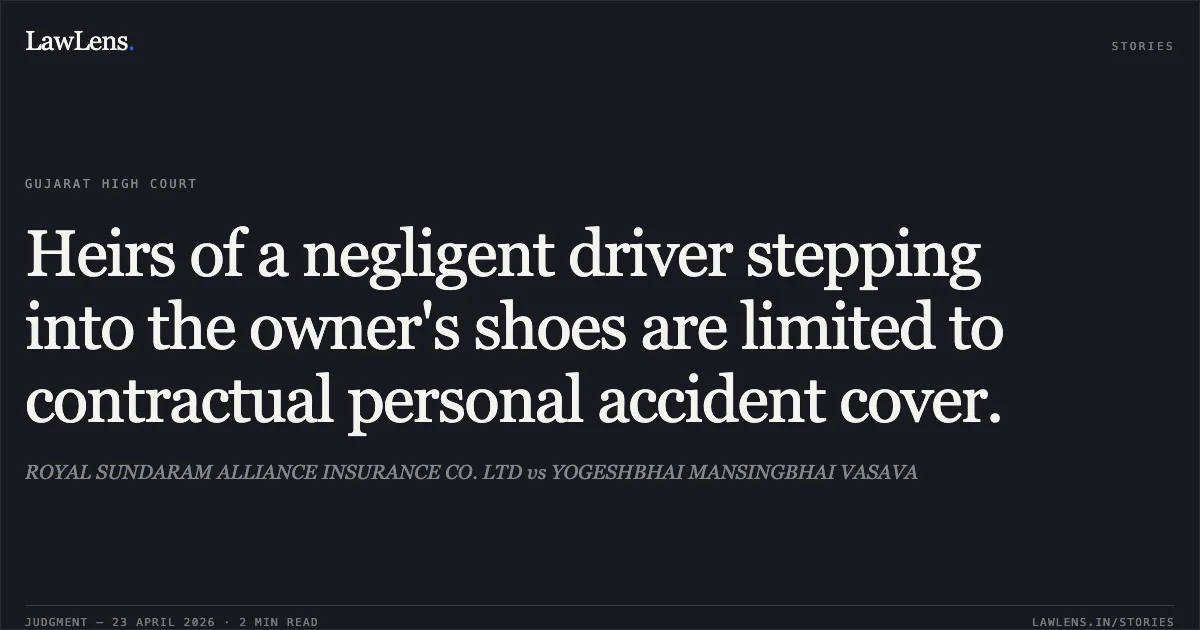 Heirs of a negligent driver stepping into the owner's shoes are limited to contractual personal accident cover.. ROYAL SUNDARAM ALLIANCE INSURANCE CO. LTD vs YOGESHBHAI MANSINGBHAI VASAVA. Gujarat High Court. LawLens