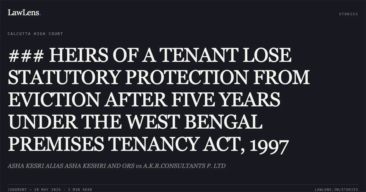 ### HEIRS OF A TENANT LOSE STATUTORY PROTECTION FROM EVICTION AFTER FIVE YEARS UNDER THE WEST BENGAL PREMISES TENANCY ACT, 1997. ASHA KESRI ALIAS ASHA KESHRI AND ORS vs A.K.R.CONSULTANTS P. LTD. Calcutta High Court. LawLens
