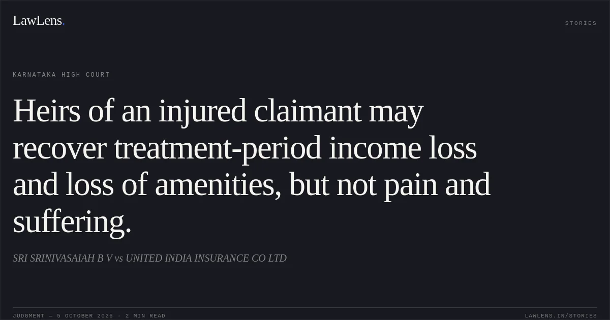 Heirs of an injured claimant may recover treatment-period income loss and loss of amenities, but not pain and suffering.. SRI SRINIVASAIAH B V vs UNITED INDIA INSURANCE CO LTD. Karnataka High Court. LawLens