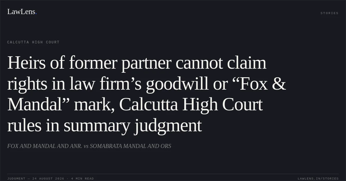 Heirs of former partner cannot claim rights in law firm’s goodwill or “Fox & Mandal” mark, Calcutta High Court rules in summary judgment. FOX AND MANDAL AND ANR. vs SOMABRATA MANDAL AND ORS. Calcutta High Court. LawLens