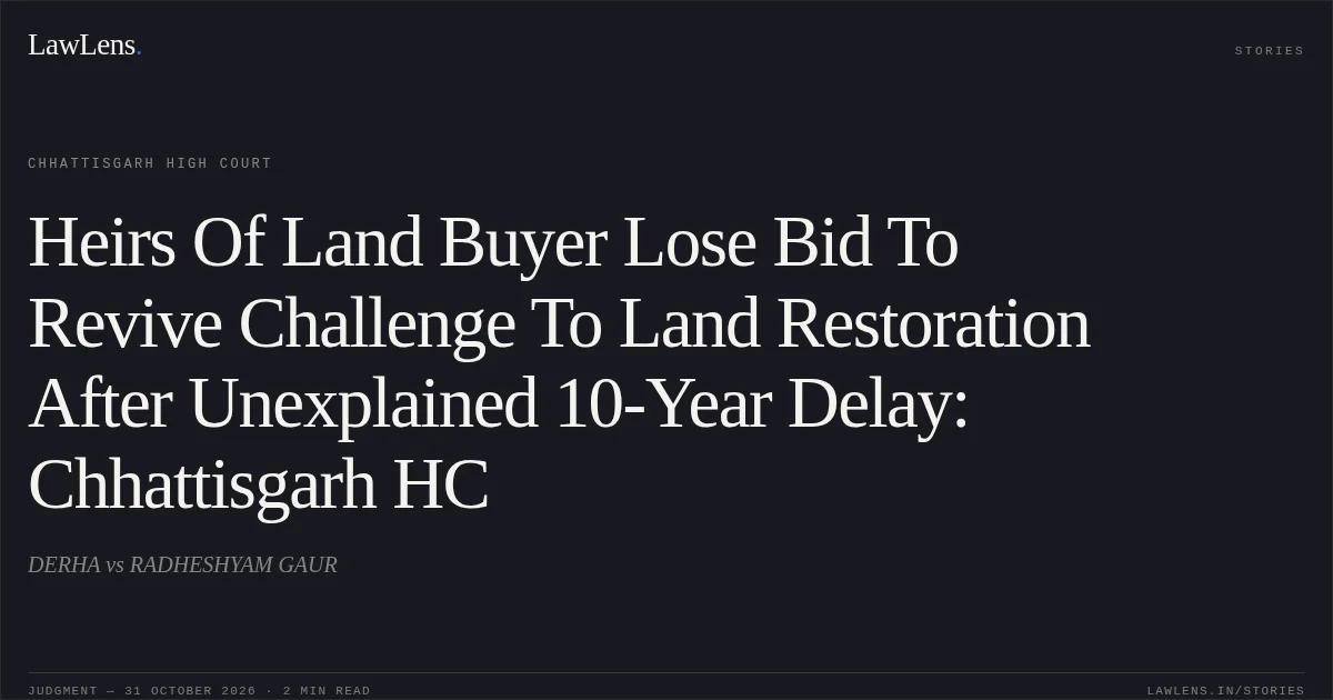 Heirs Of Land Buyer Lose Bid To Revive Challenge To Land Restoration After Unexplained 10-Year Delay: Chhattisgarh HC. DERHA vs RADHESHYAM GAUR. Chhattisgarh High Court. LawLens