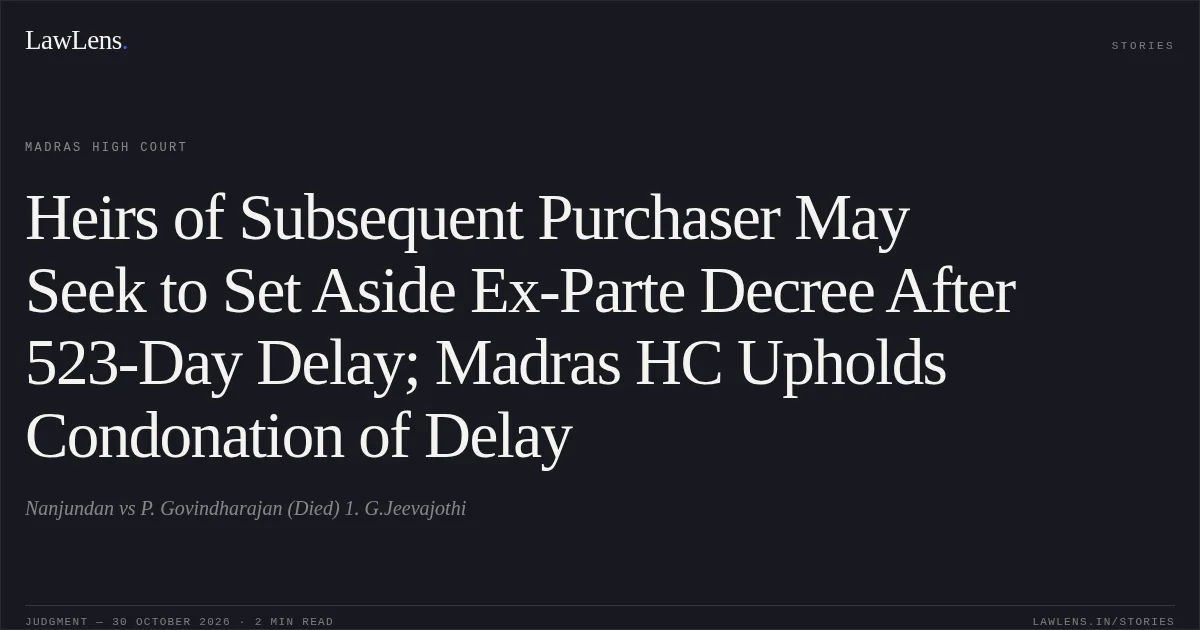 Heirs of Subsequent Purchaser May Seek to Set Aside Ex-Parte Decree After 523-Day Delay; Madras HC Upholds Condonation of Delay. Nanjundan vs P. Govindharajan (Died) 1. G.Jeevajothi. Madras High Court. LawLens
