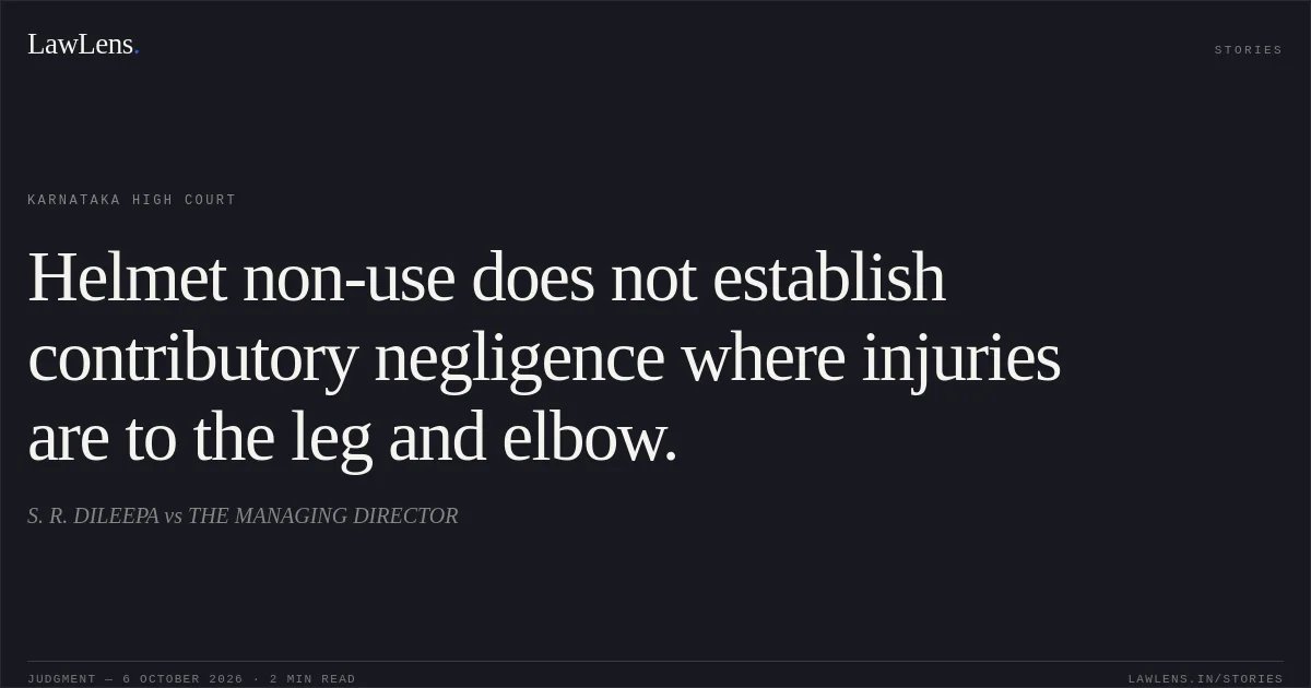 Helmet non-use does not establish contributory negligence where injuries are to the leg and elbow.. S. R. DILEEPA vs THE MANAGING DIRECTOR. Karnataka High Court. LawLens