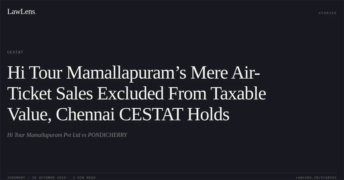 Hi Tour Mamallapuram’s Mere Air-Ticket Sales Excluded From Taxable Value, Chennai CESTAT Holds. Hi Tour Mamallapuram Pvt Ltd vs PONDICHERRY. CESTAT. LawLens